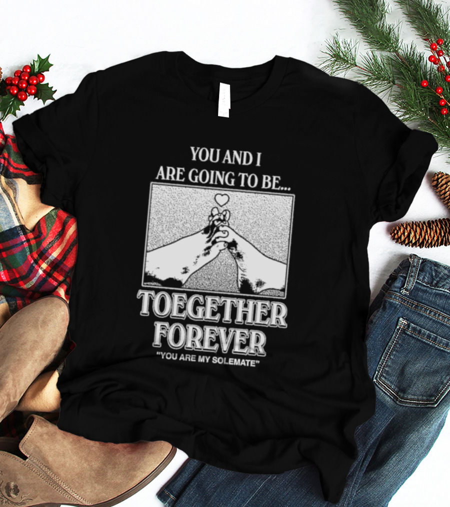 Toegether Forever You Are My Solemate You And I Are Going To Be T-Shirt
