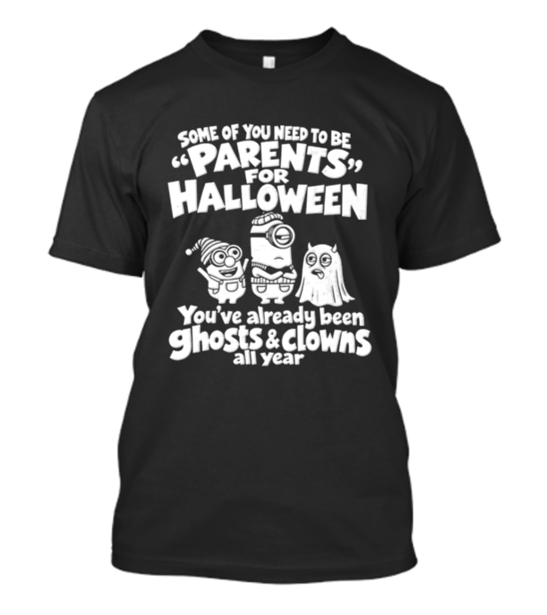 Some Of You Need To Be Parents For Halloween You've Already Been Ghosts And Clowns All Year T-Shirt