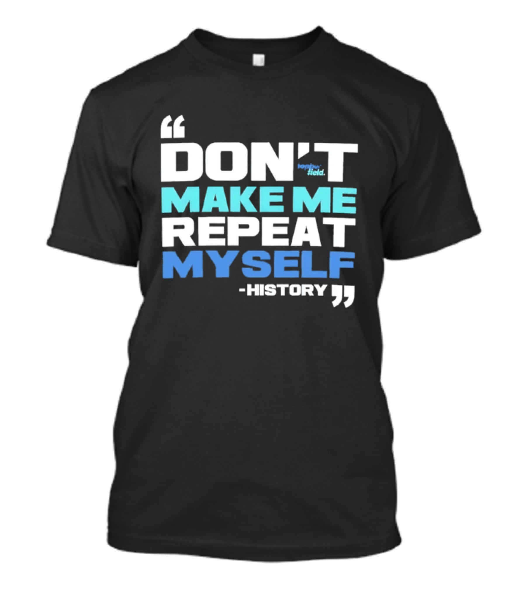 Don’t Make Me Repeat Myself History By Topher Field T-Shirt