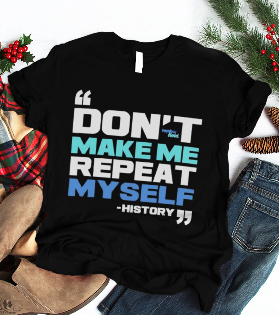 Don’t Make Me Repeat Myself History By Topher Field T-Shirt