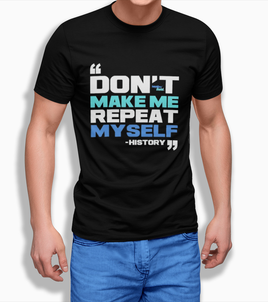 Don’t Make Me Repeat Myself History By Topher Field T-Shirt
