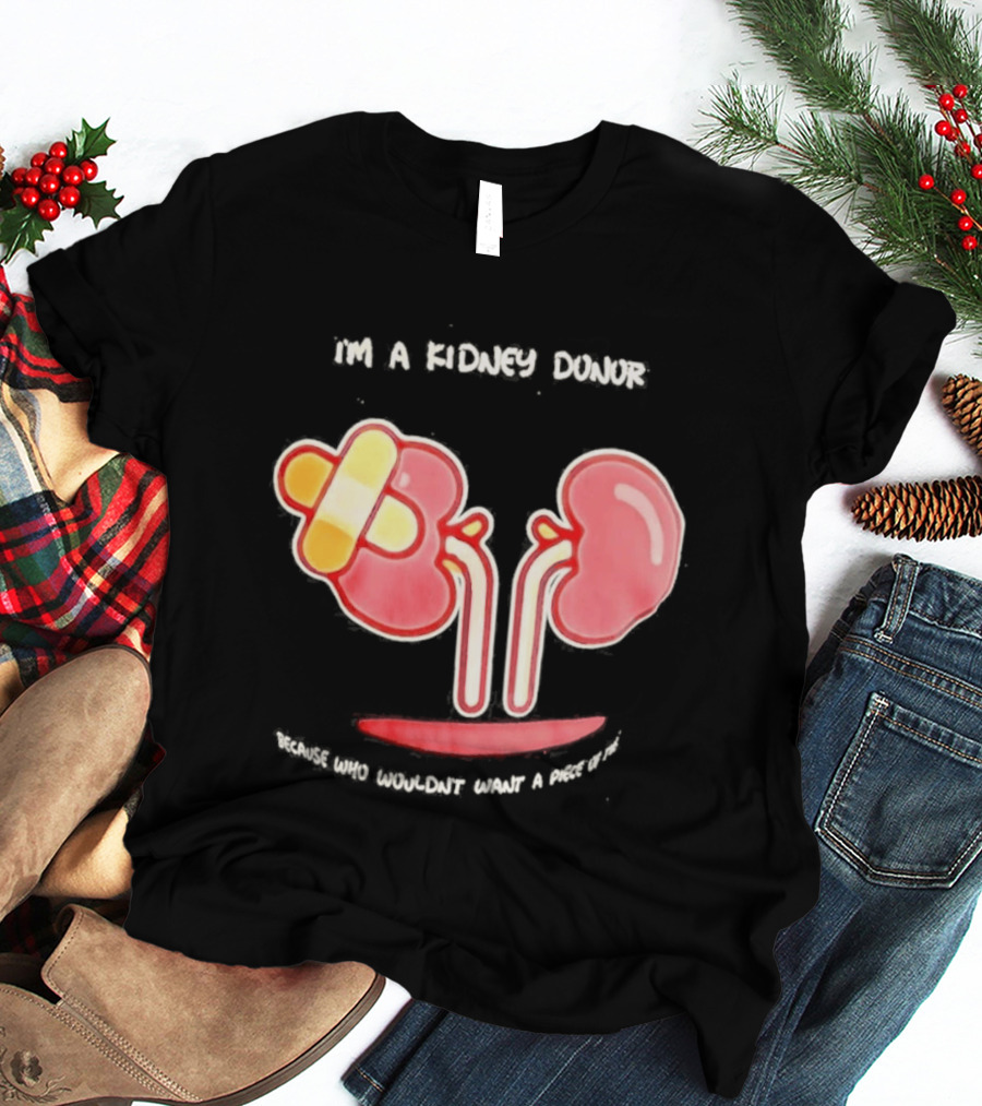 I’m A Kidney Donor Because Who Wouldn’t Want A Piece Of This T-Shirt