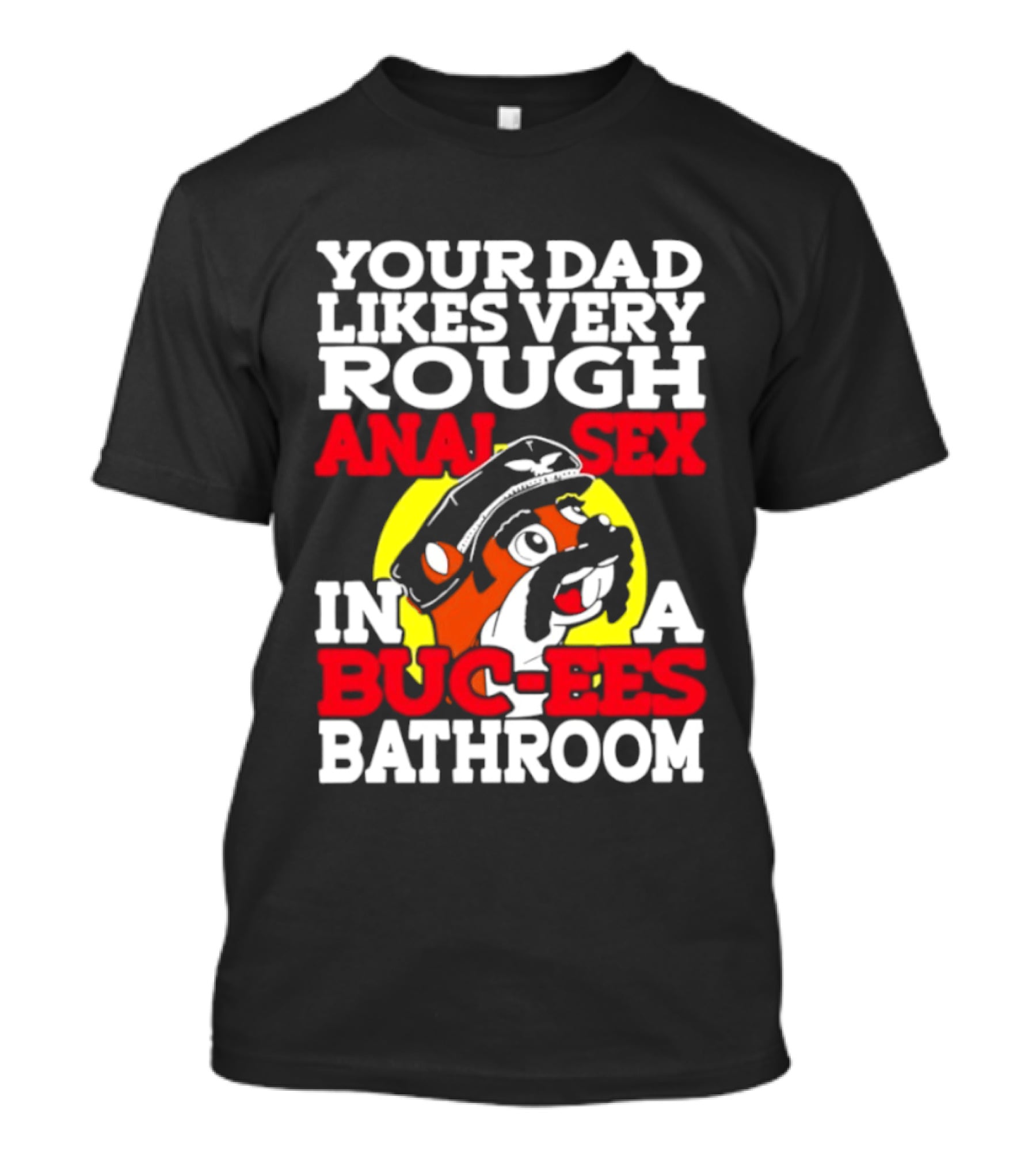 Your Dad Likes Very Rough Anal Sex In A Buc Ees Bathroom T-Shirt