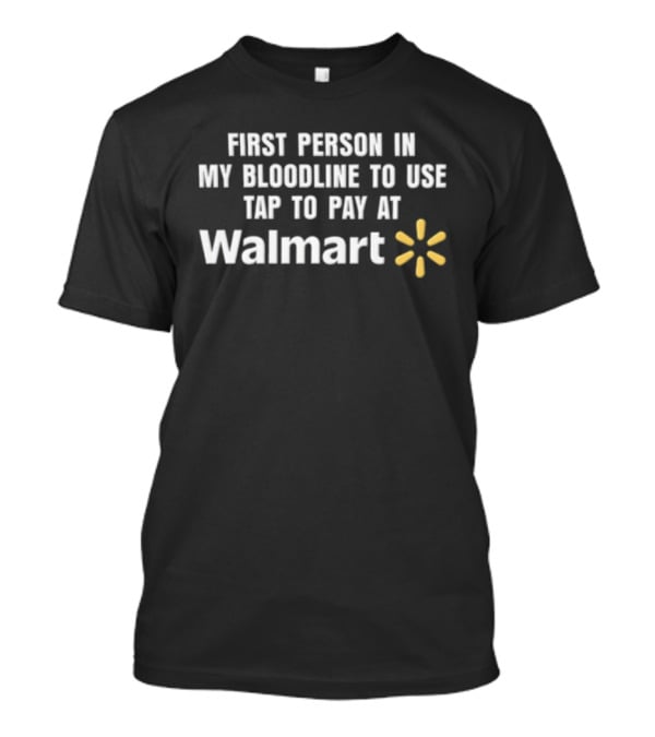 First Person In My Bloodline To Use Tap To Pay At Walmart T-Shirt