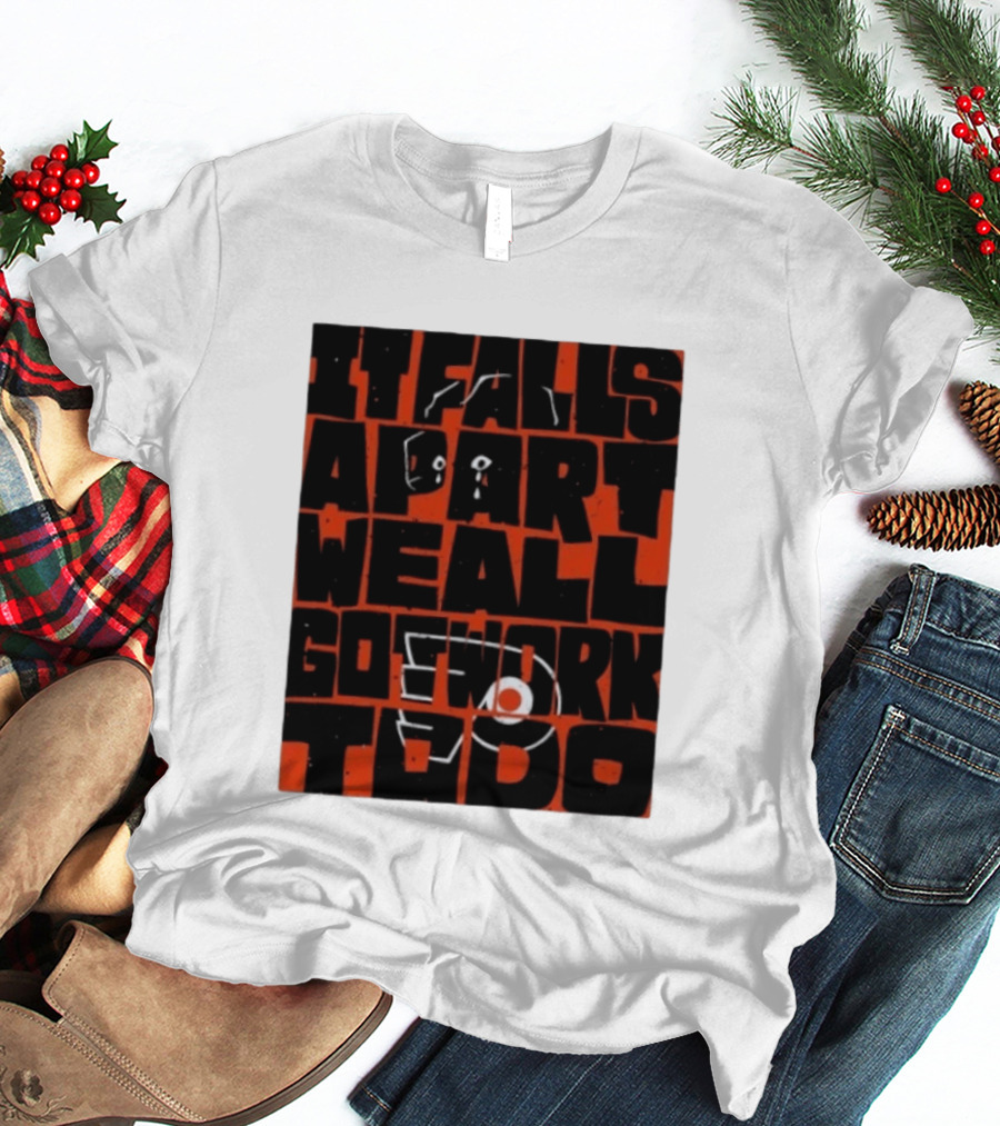 Philadelphia Flyers It Falls Apart We All Go Work To Do T-Shirt