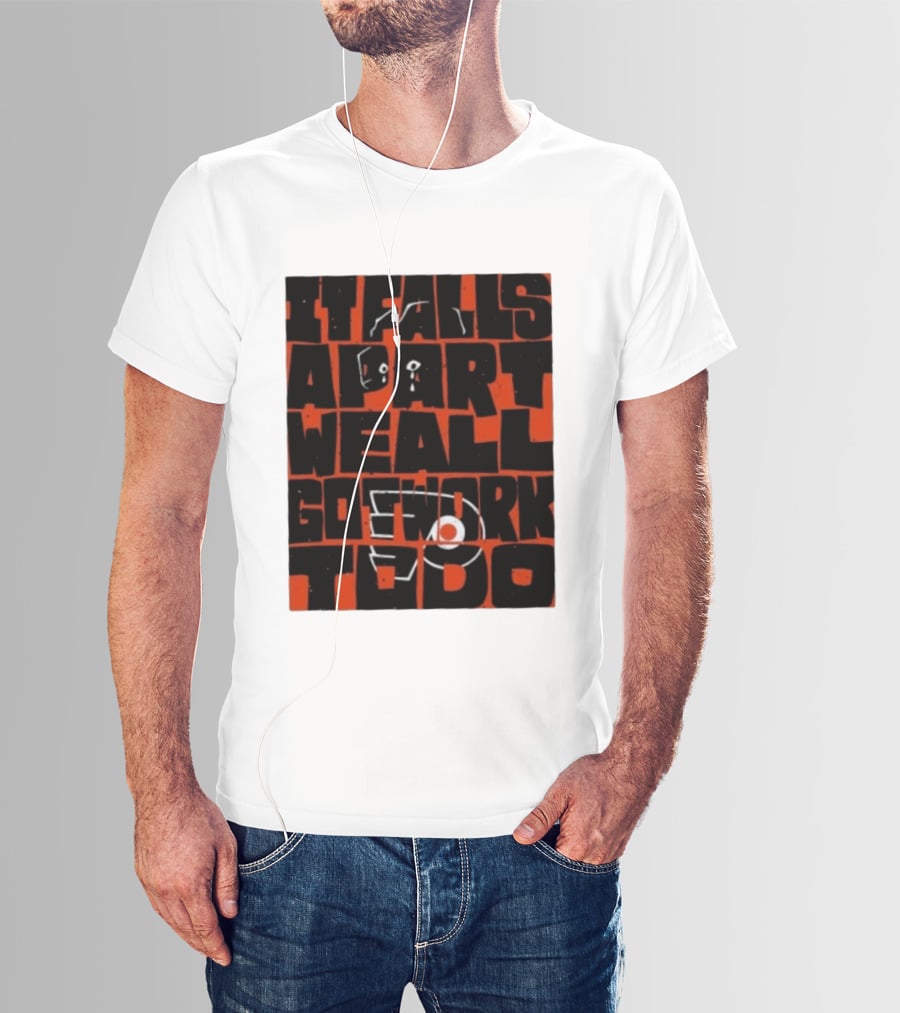 Philadelphia Flyers It Falls Apart We All Go Work To Do T-Shirt