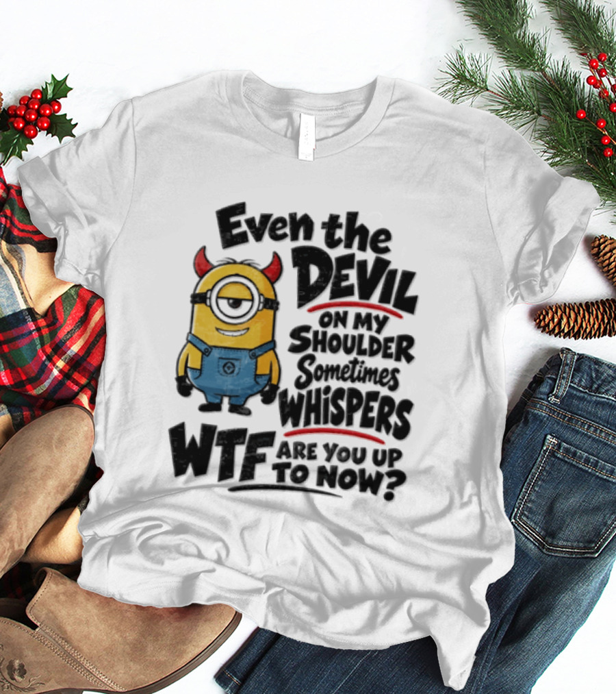 Minion Even The Devil On My Shoulder Sometimes Whispers WTF Are You Up To Now T-Shirt