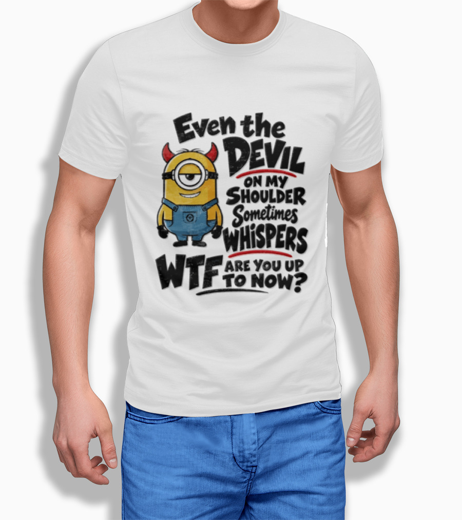 Minion Even The Devil On My Shoulder Sometimes Whispers WTF Are You Up To Now T-Shirt