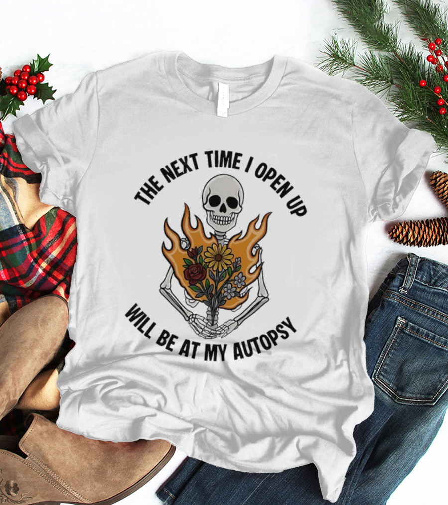 The Next Time I Open Up Will Be At My Autopsy Skeleton Floral Fire T-Shirt