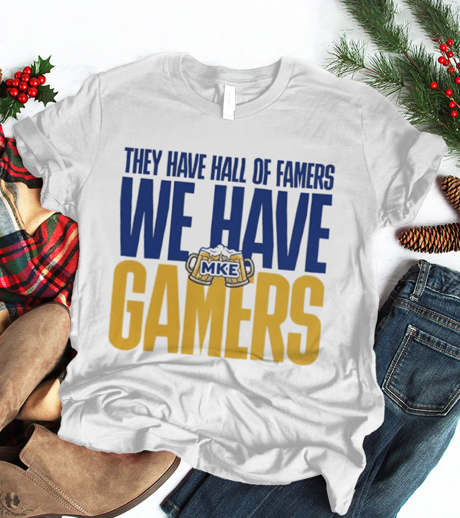 They Have Hall Of Famers We Have Gamers MKE Video Game Culture Milwaukee T-Shirt