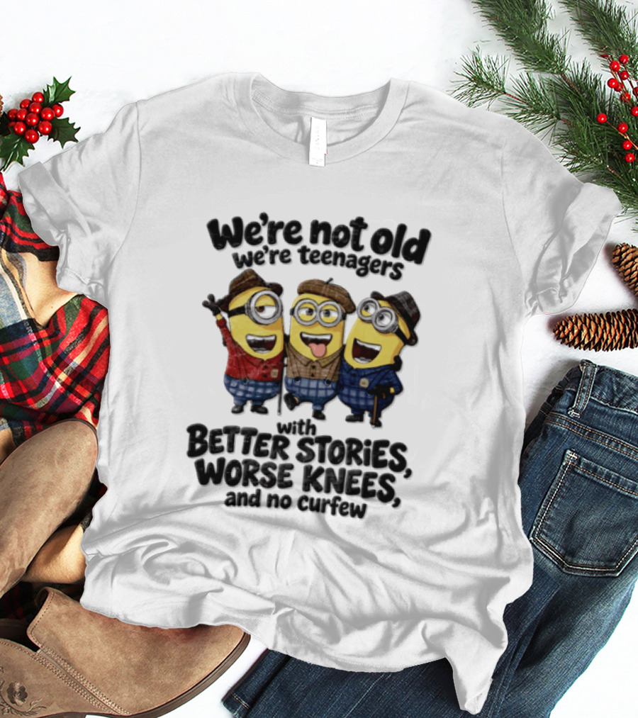 We're Not Old We're Teenagers With Better Stories Worse Knees And No Curfew Minions T-Shirt