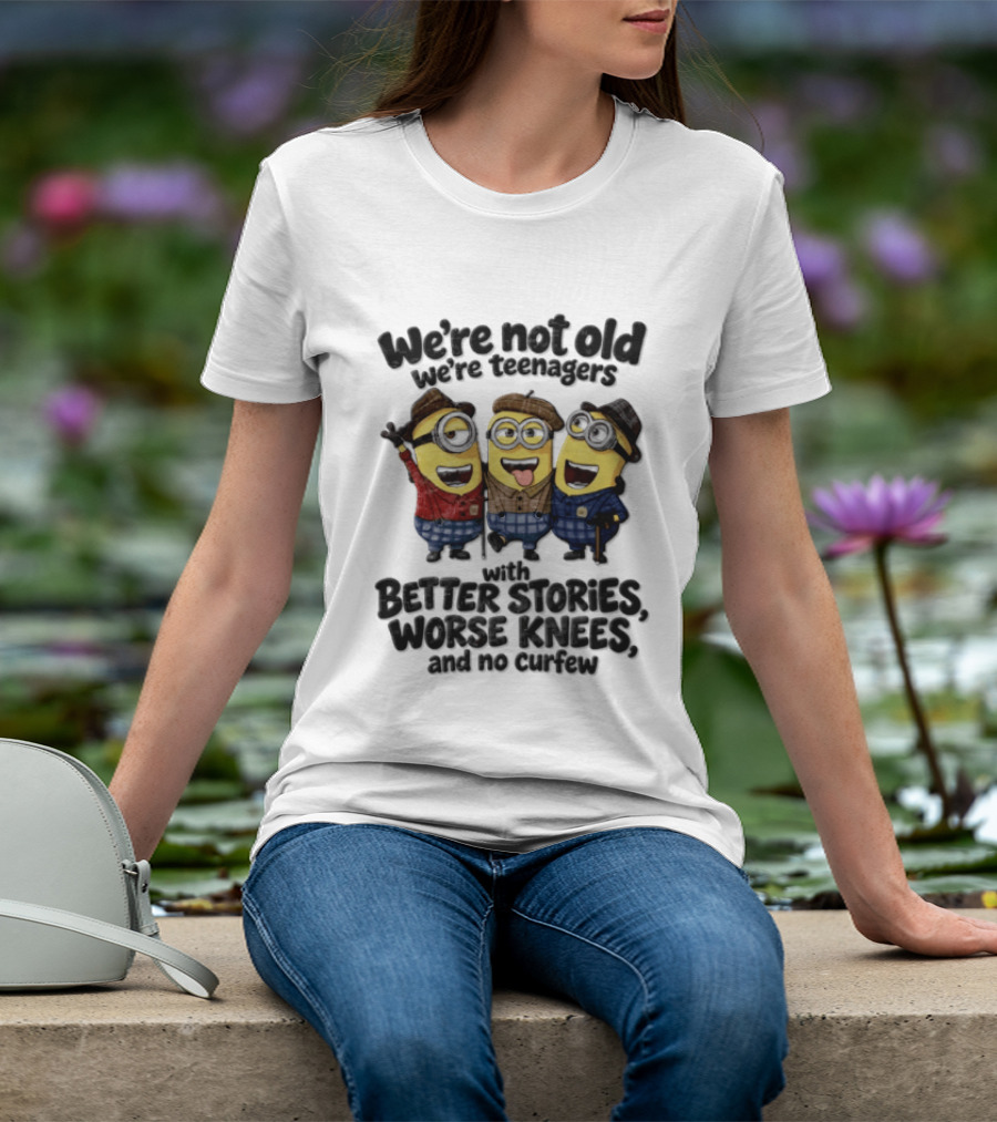 We're Not Old We're Teenagers With Better Stories Worse Knees And No Curfew Minions T-Shirt