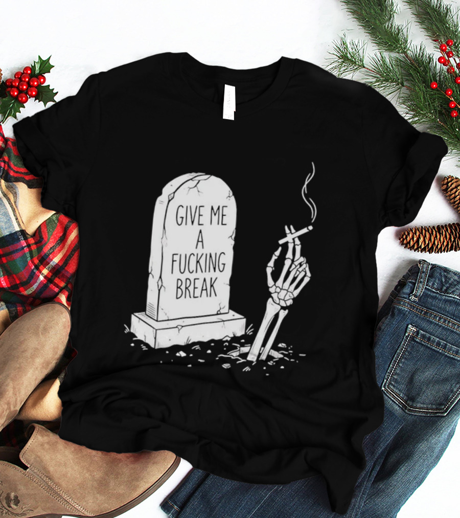 Give Me A Fucking Break Skeleton Smoking Tombstone Graveyard T-Shirt