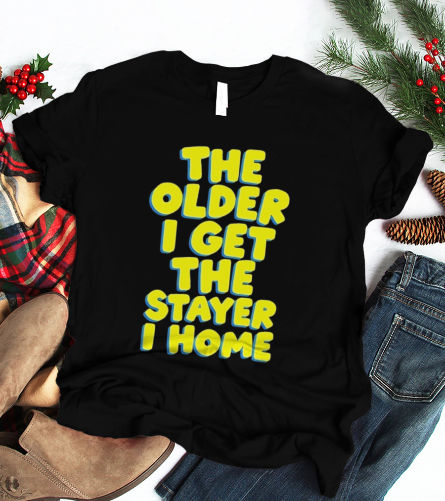 The Older I Get The Stayer I Home Introvert T-Shirt