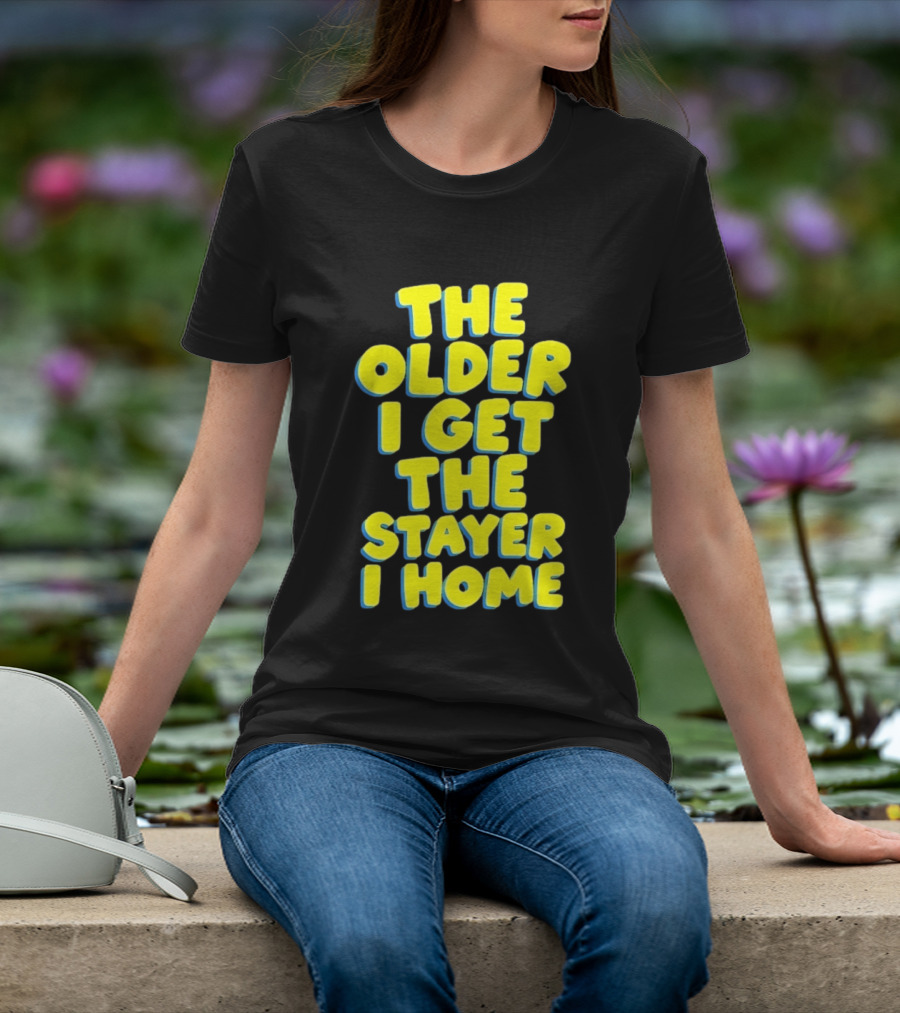The Older I Get The Stayer I Home Introvert T-Shirt