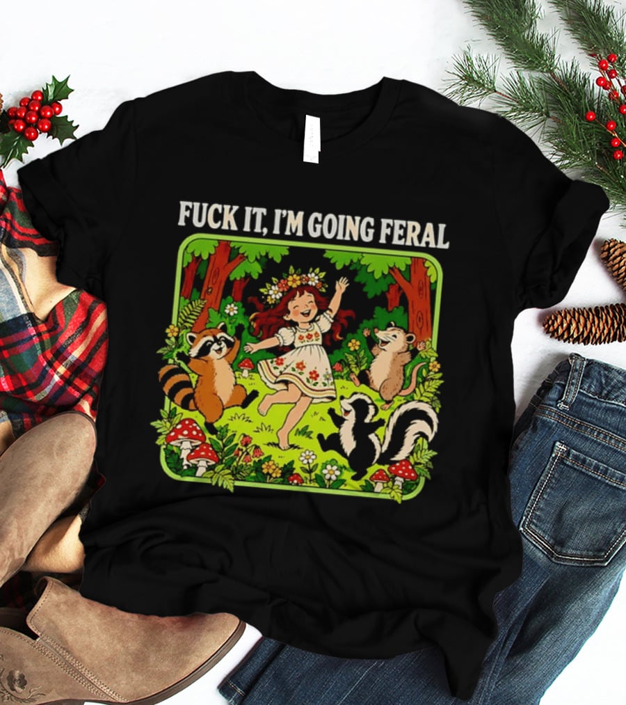 F*** It I'm Going Feral Forest Girl Woodland Animals Dancing T-Shirt