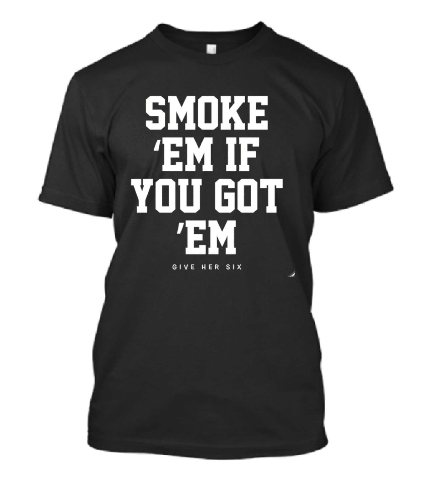 Smoke 'Em If You Got 'Em Give Her Six Popular Phrase T-Shirt