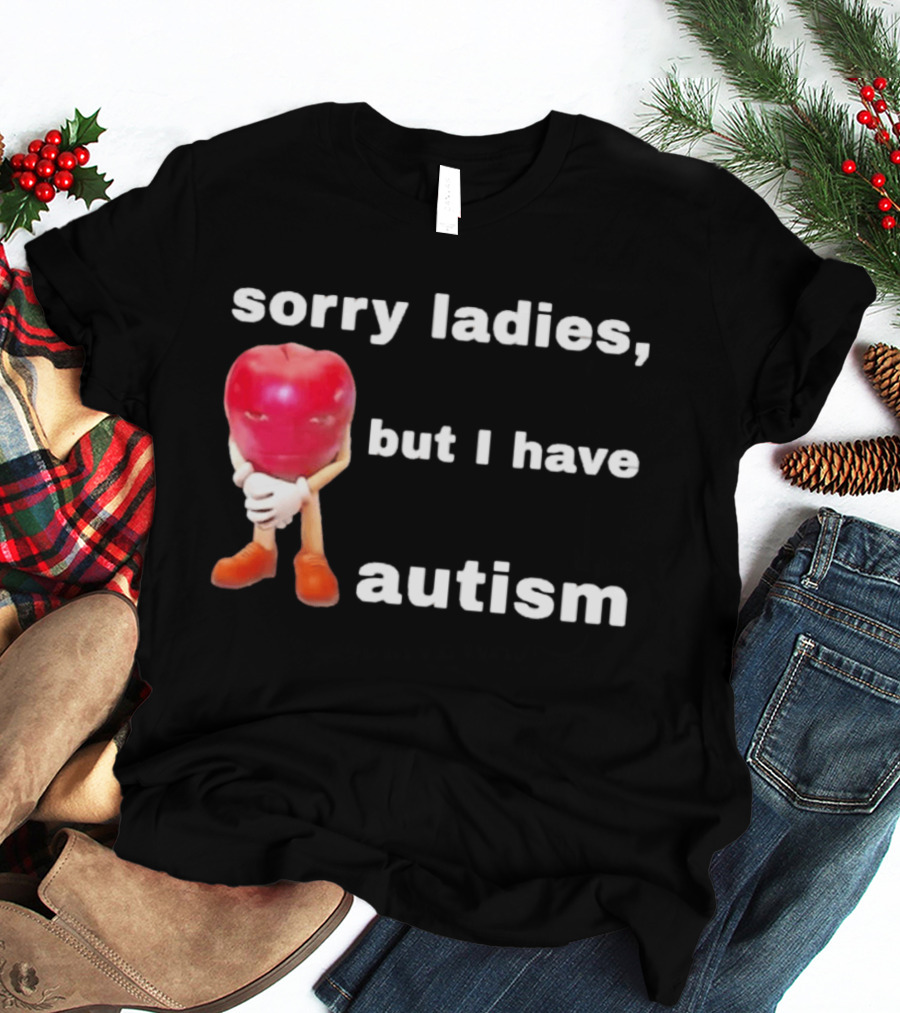 Sorry Ladies But I Have Autism Meme With Apple T-Shirt