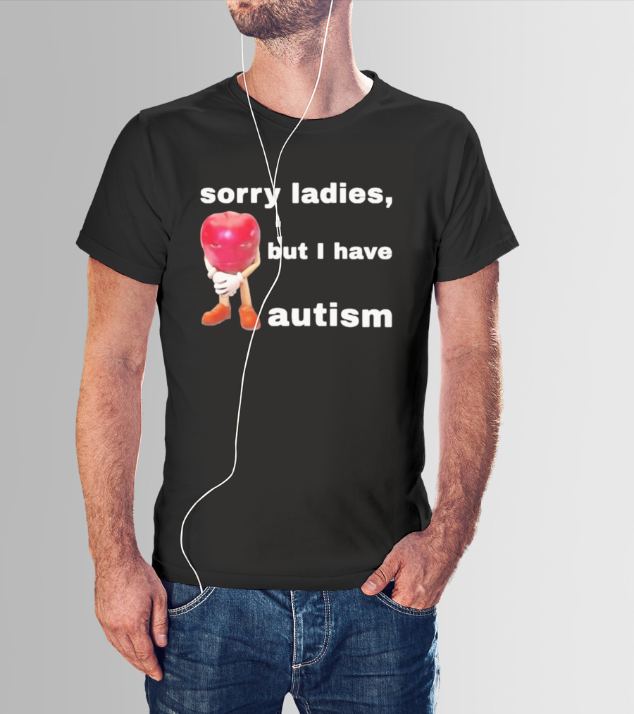Sorry Ladies But I Have Autism Meme With Apple T-Shirt