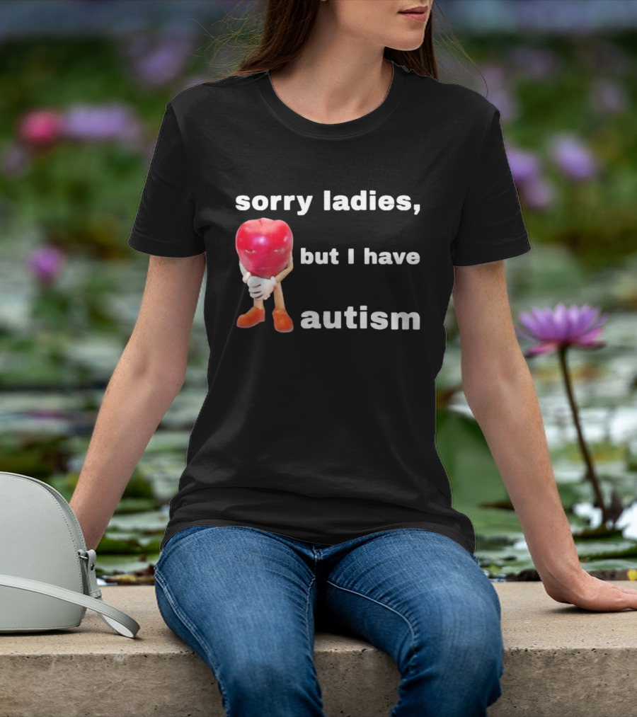 Sorry Ladies But I Have Autism Meme With Apple T-Shirt