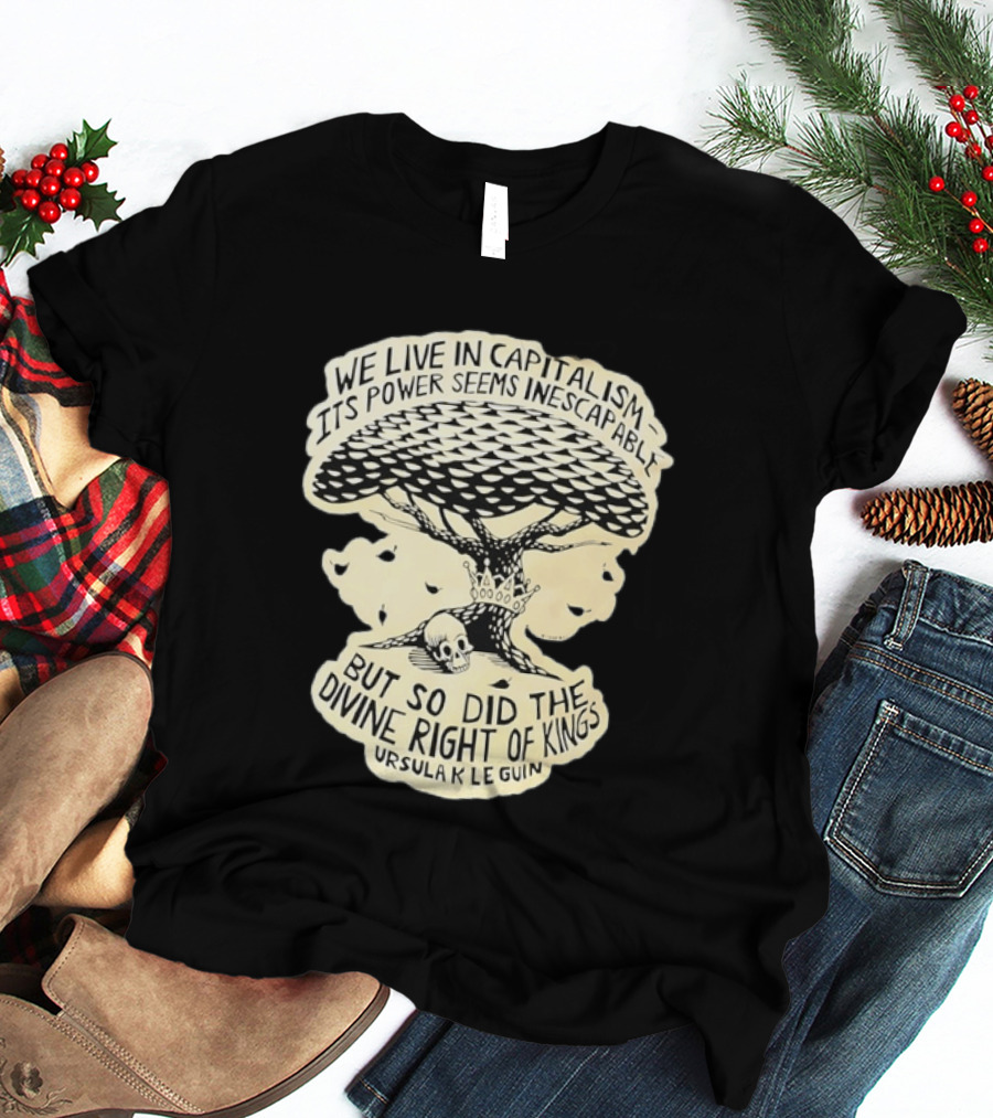 Ursula K Le Guin We Live In Capitalism Its Power Seems Inescapable But So Did The Divine Right Of Kings T-Shirt