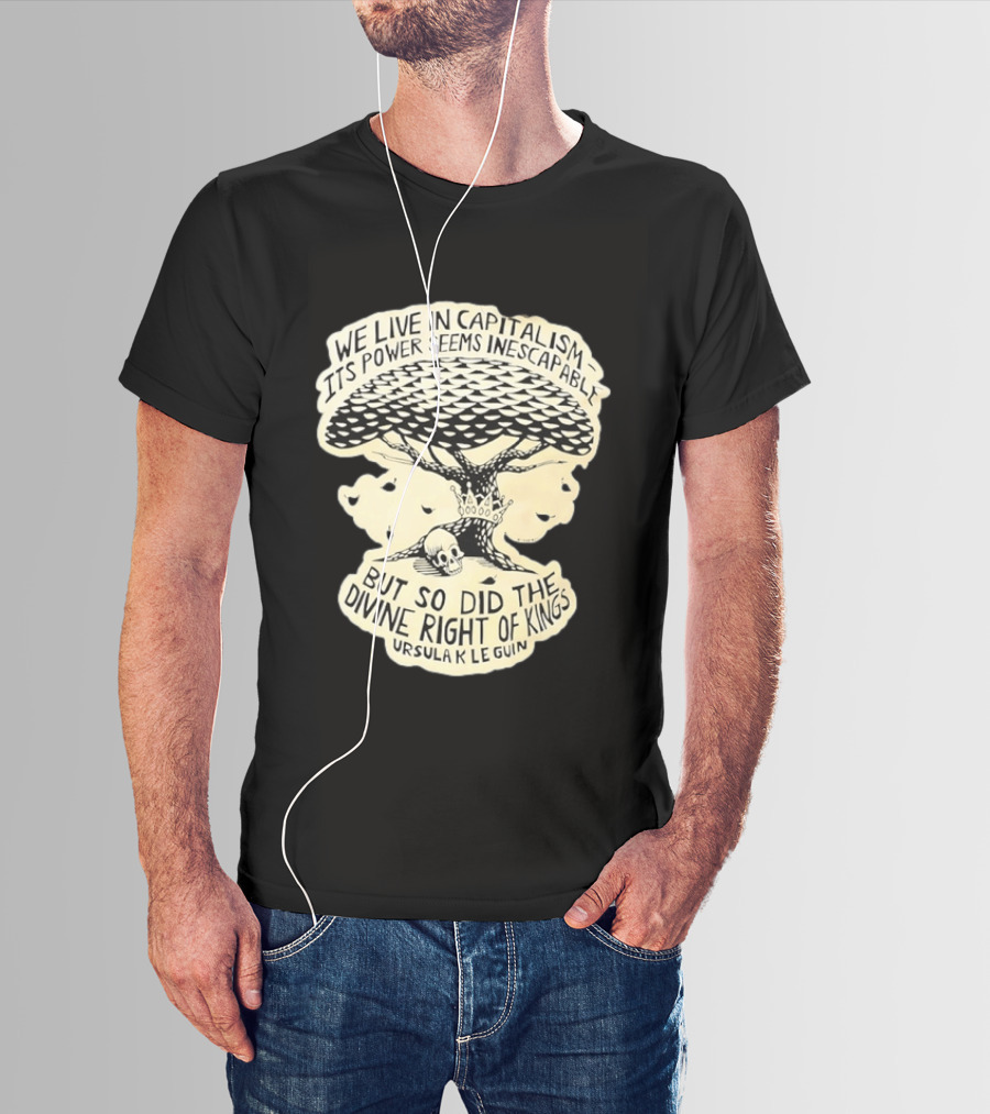 Ursula K Le Guin We Live In Capitalism Its Power Seems Inescapable But So Did The Divine Right Of Kings T-Shirt