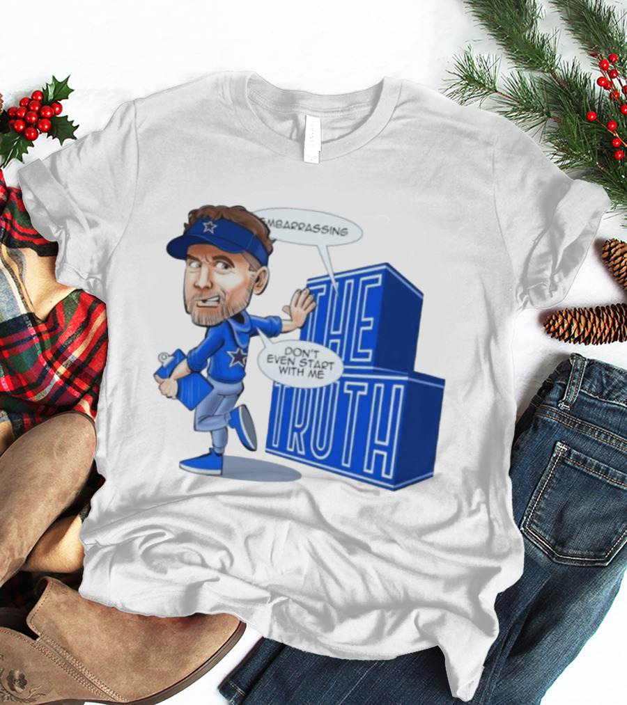 Dallas Cowboys Coach Embarrassing The Truth Don't Even Start With Me T-Shirt