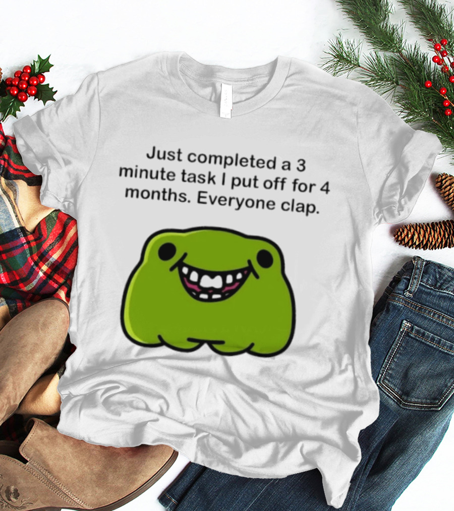Just Completed A 3 Minute Task I Put Off For 4 Months Everyone Clap Funny Meme Blob T-Shirt