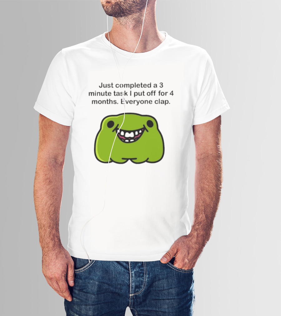 Just Completed A 3 Minute Task I Put Off For 4 Months Everyone Clap Funny Meme Blob T-Shirt