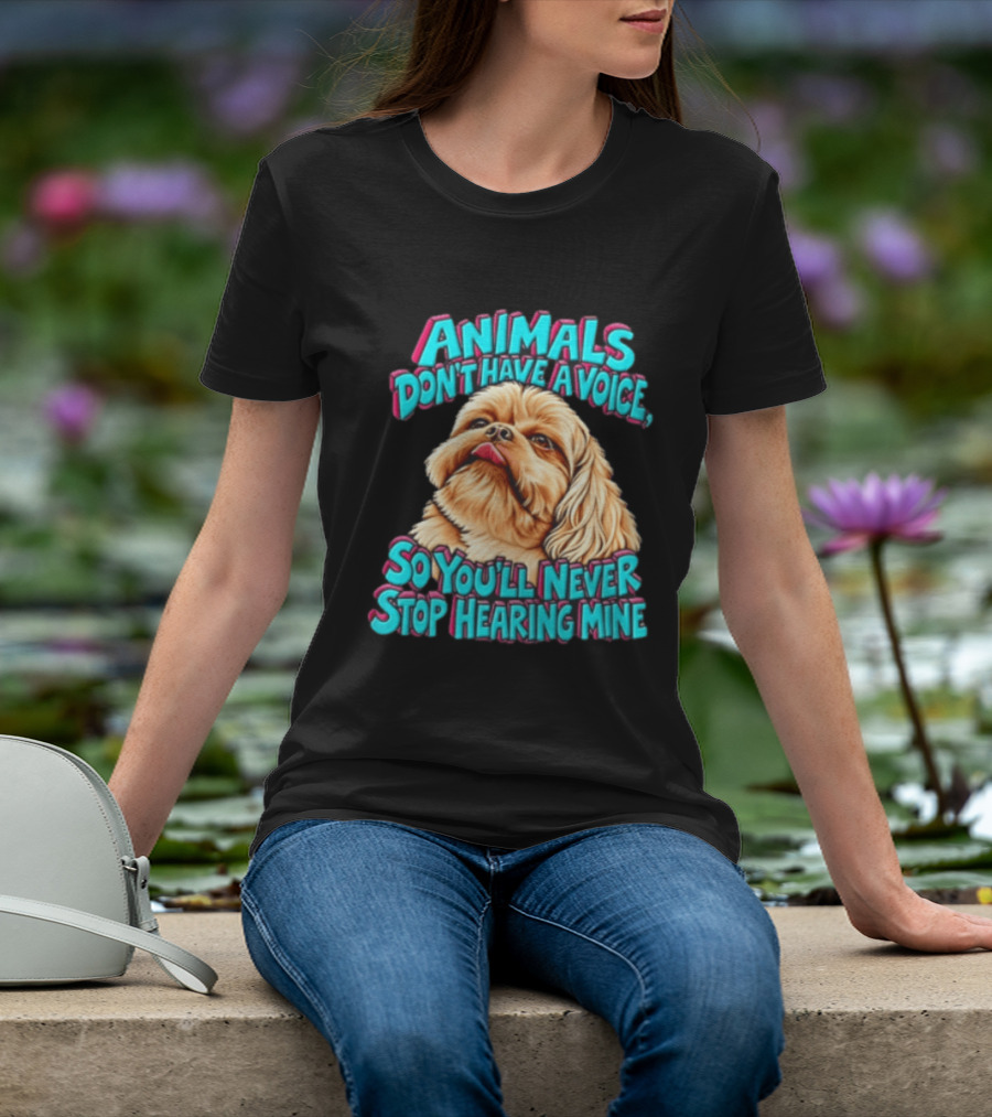 Animals Don't Have A Voice So You'll Never Stop Hearing Mine Dog T-Shirt