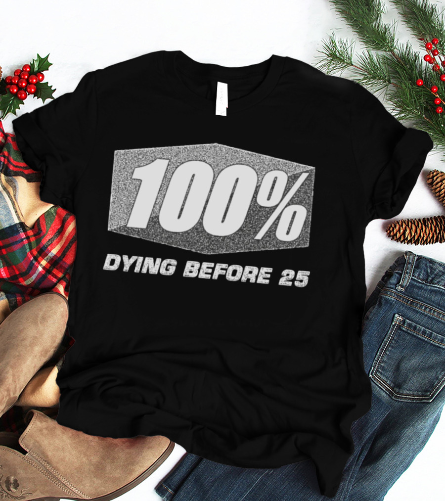 100 Percent Dying Before 25 T-Shirt