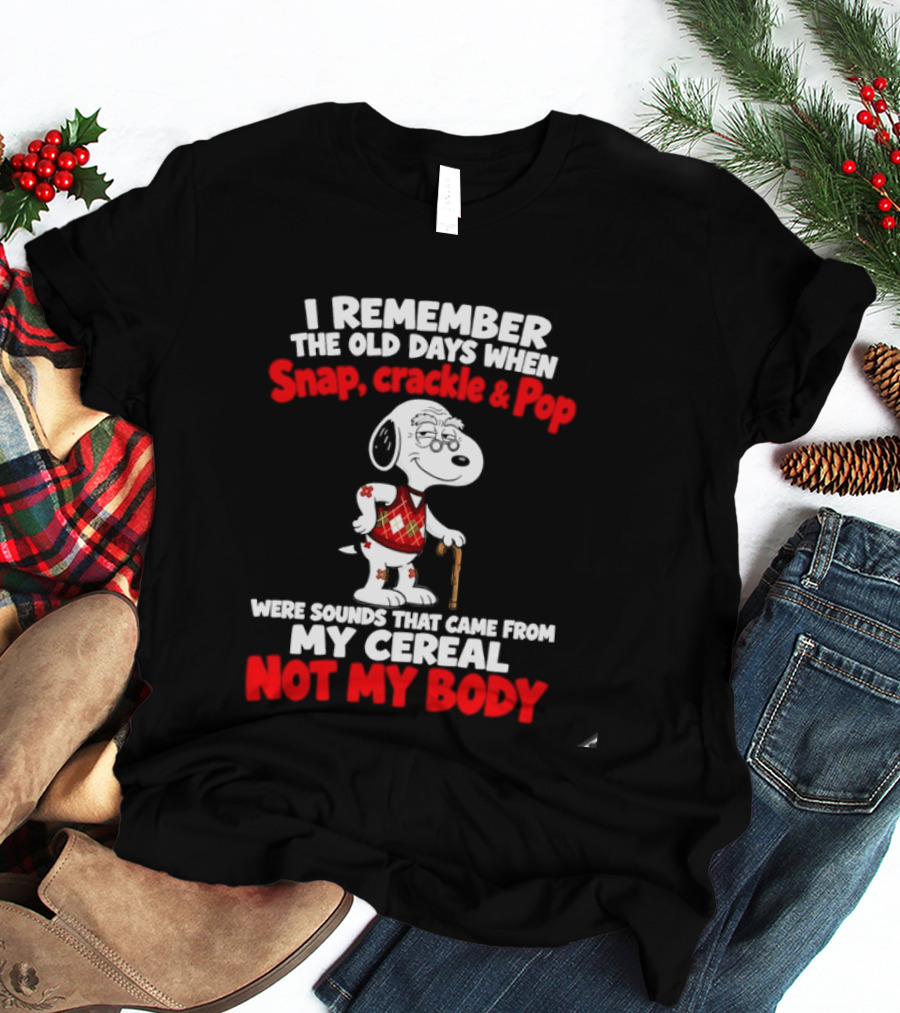 Snoopy I Remember The Old Days Snap Crackle & Pop Sounds From My Cereal Not My Body T-Shirt