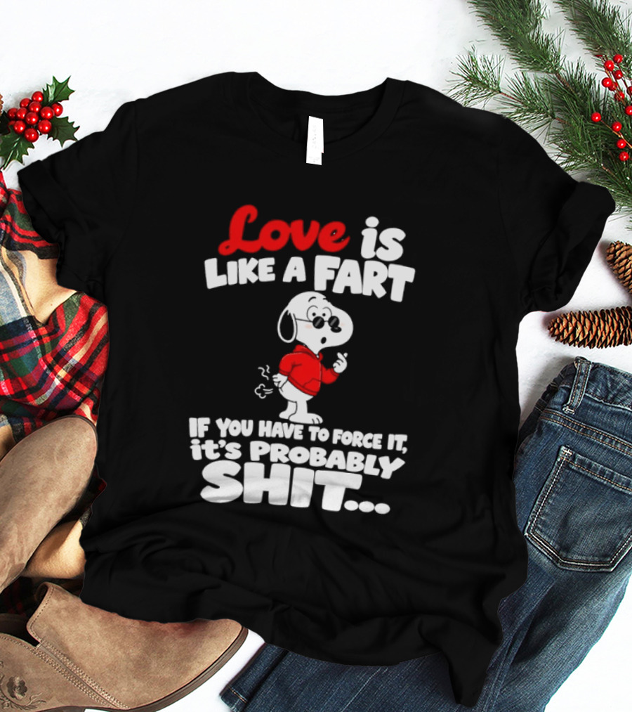 Snoopy Love Is Like A Fart If You Have To Force It It's Probably Shit T-Shirt
