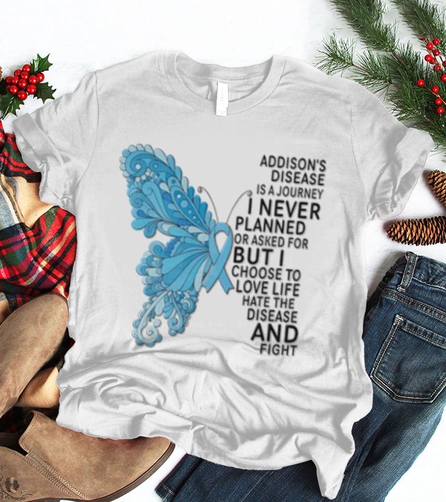 Addisons Disease Is A Journey I Never Planned Or Asked For But I Choose To Live It Love It Believe And Fight T-Shirt
