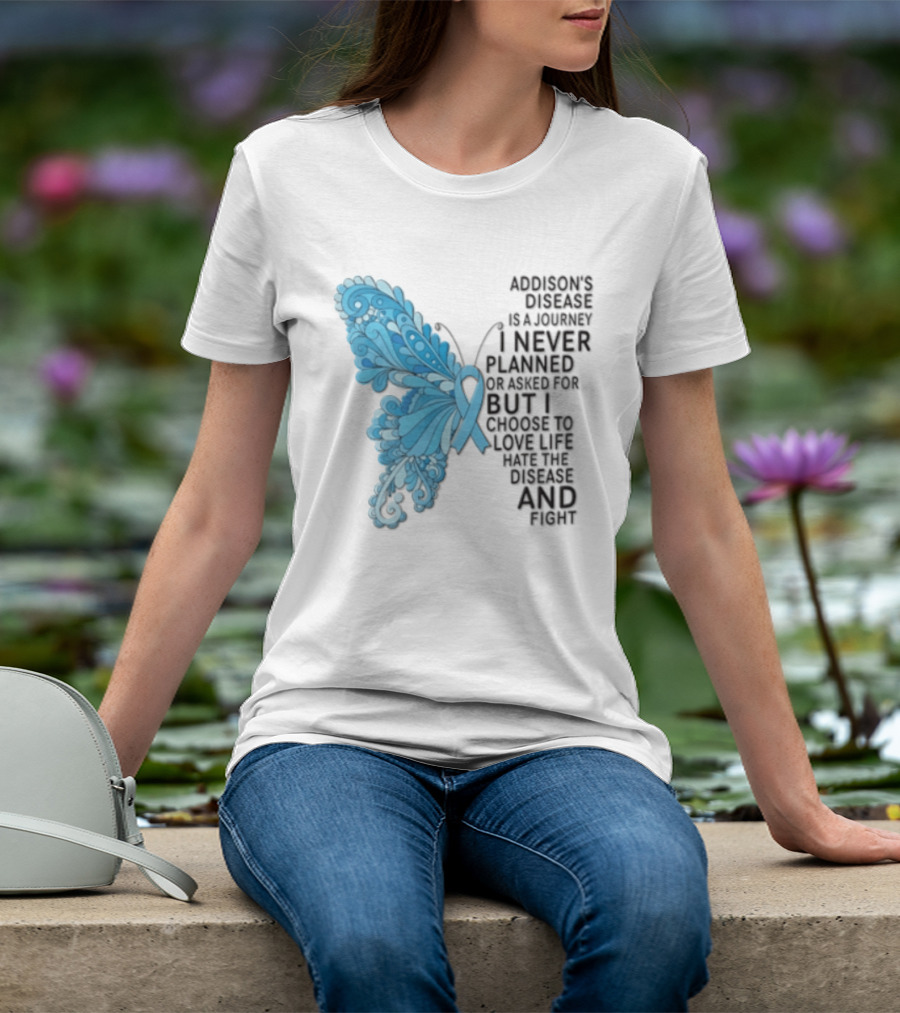 Addisons Disease Is A Journey I Never Planned Or Asked For But I Choose To Live It Love It Believe And Fight T-Shirt