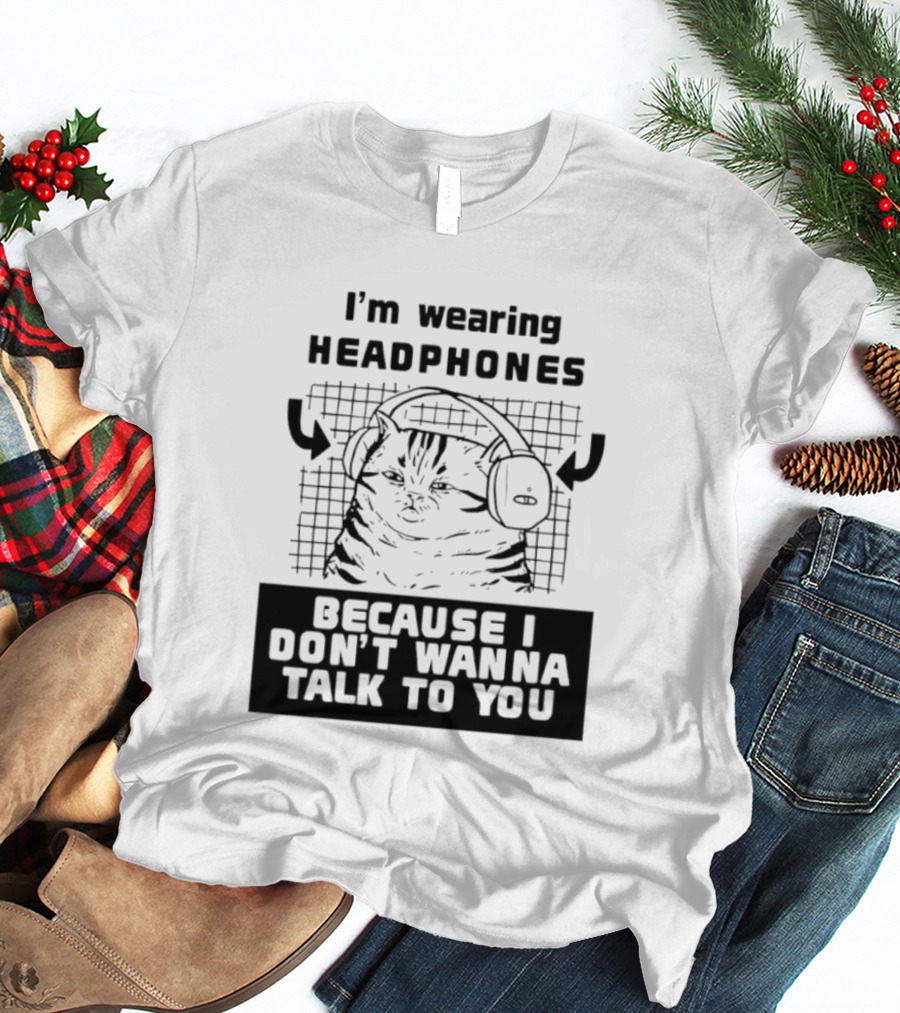 I'm Wearing Headphones Because I Don't Wanna Talk To You Cat T-Shirt