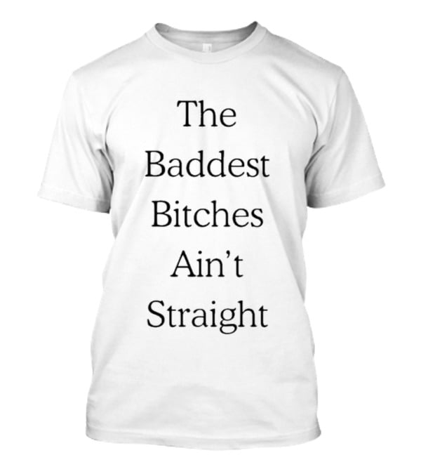 The Baddest Bitches Ain't Straight LGBTQ Pride T-Shirt
