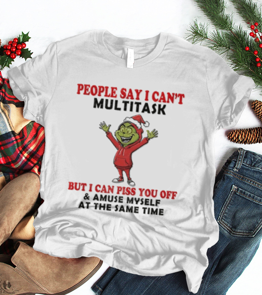 People Say I Can't Multitask But I Can Piss You Off And Amuse Myself The Grinch T-Shirt