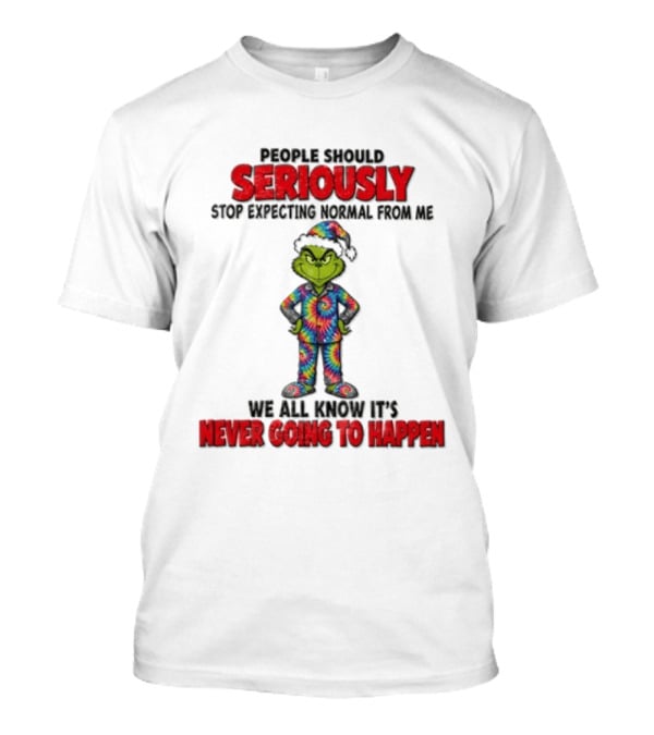 People Should Seriously Stop Expecting Normal From Me We All Know It's Never Going To Happen Grinch T-Shirt