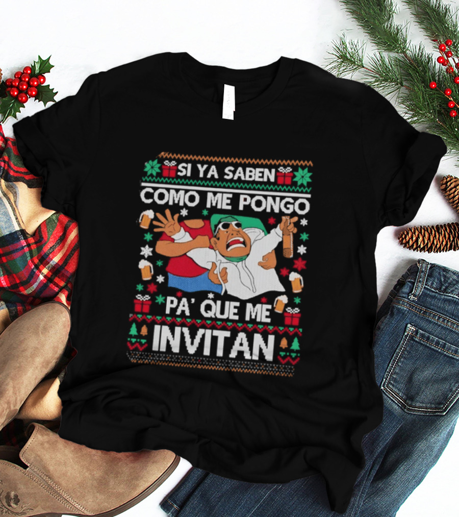 Ugly Christmas Si Ya Saben Como Me Pongo Pa' Que Me Invitan Festive Humor T-Shirt