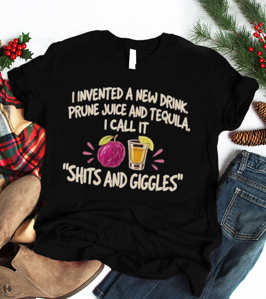 I Invented A New Drink Prune Juice And Tequila I Call It Shits And Giggles T-Shirt