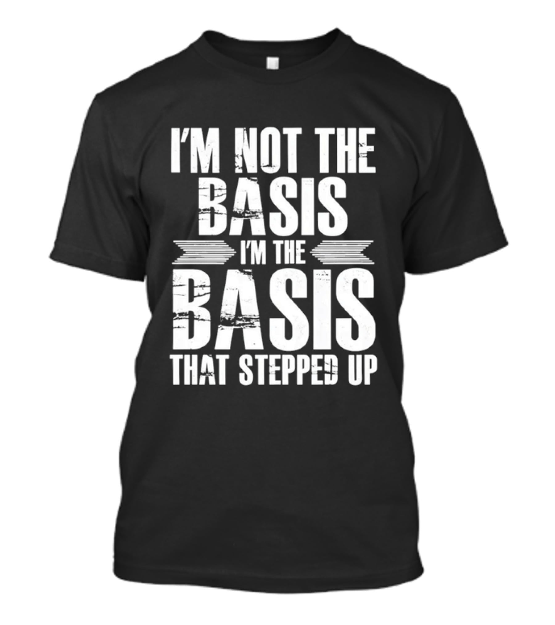 I'm Not The Basis I'm The Basis That Stepped Up T-Shirt