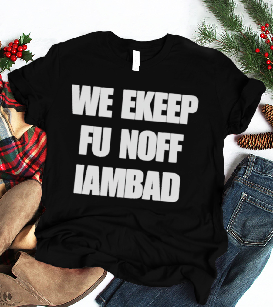 We Ekeep Fu Noff Iambad T-Shirt