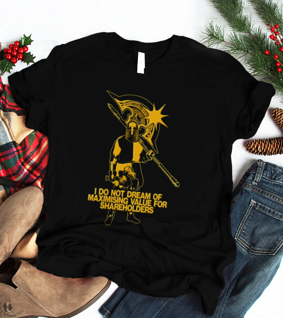 I Do Not Dream Of Maximising Value For Shareholders Knight Warrior With Axe T-Shirt