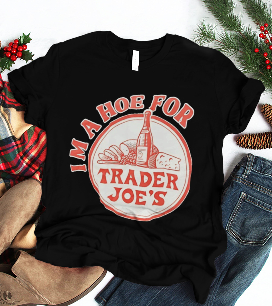 I'm A Hoe For Trader Joe's Grocery Store Food Lover T-Shirt