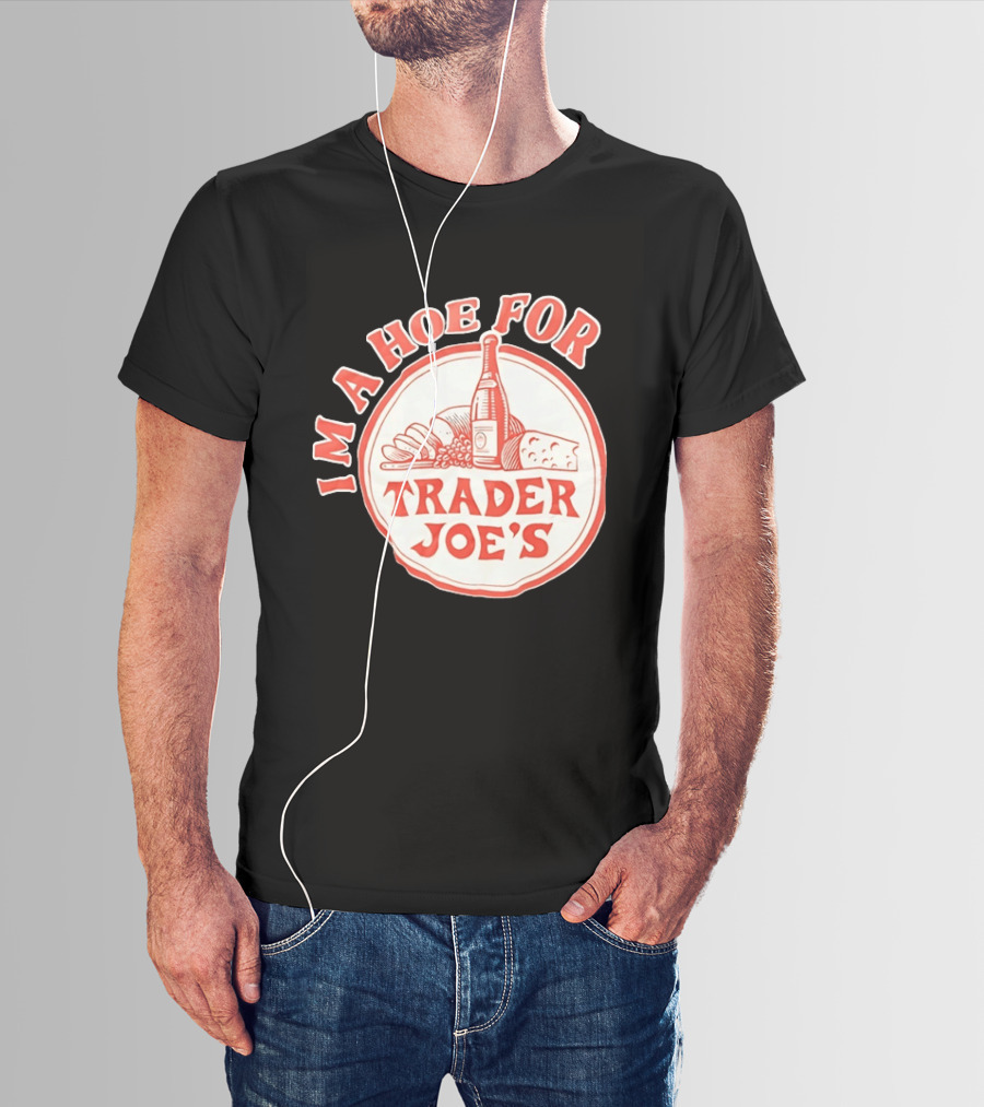 I'm A Hoe For Trader Joe's Grocery Store Food Lover T-Shirt