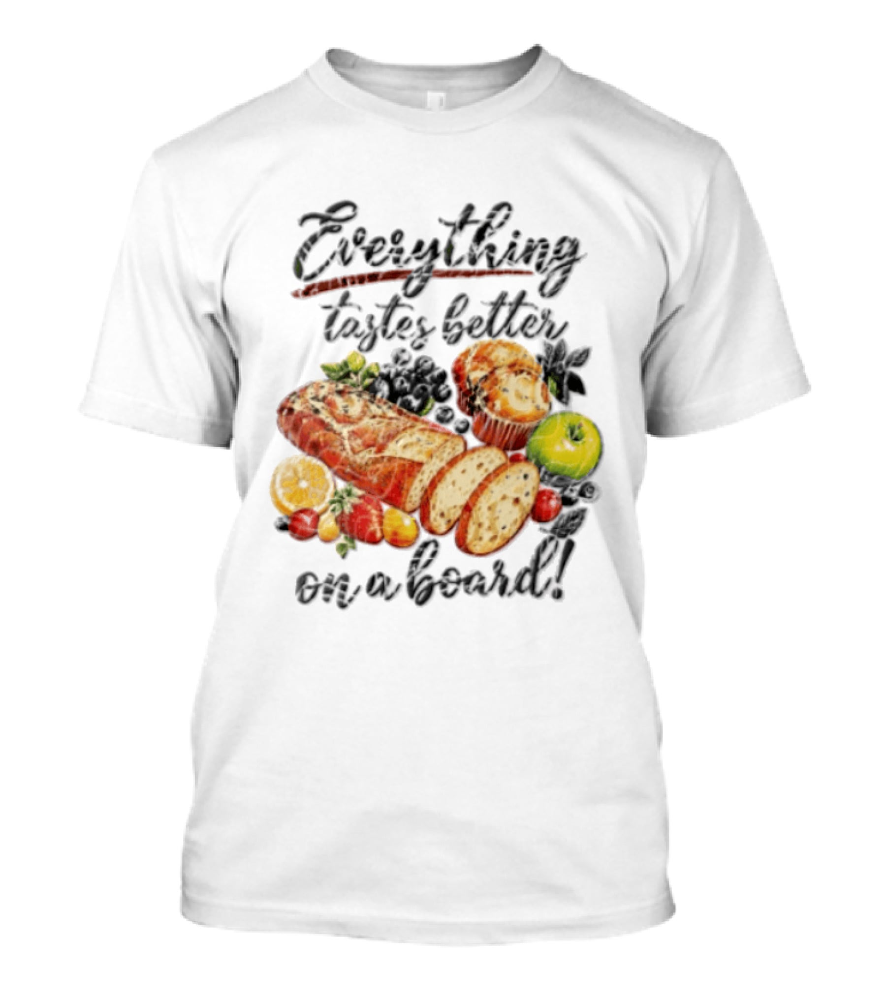 Everything Tastes Better On A Board Charcuterie Food Pun Breads Fruits Muffins T-Shirt