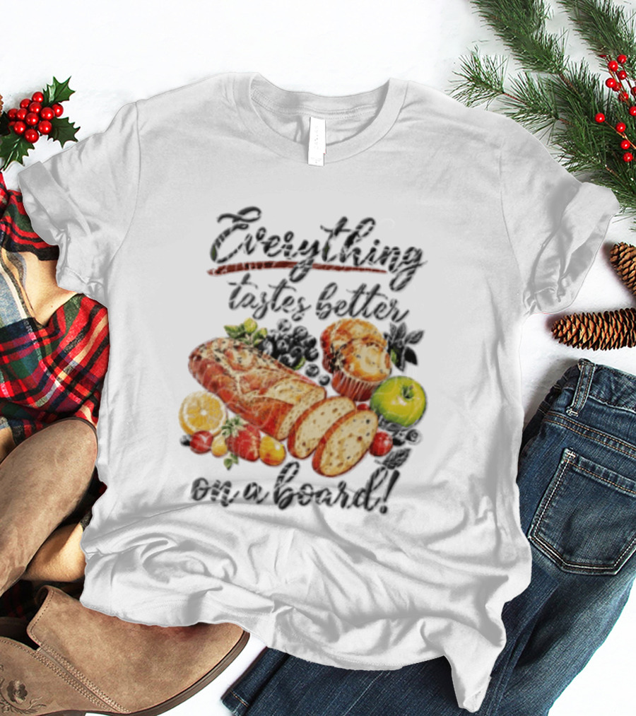 Everything Tastes Better On A Board Charcuterie Food Pun Breads Fruits Muffins T-Shirt