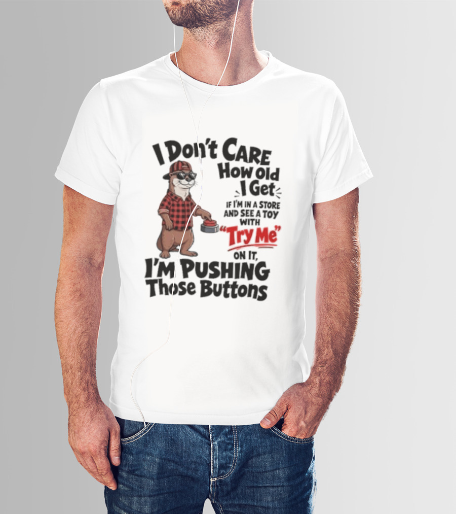 I Don't Care How Old I Get Otter I'm Pushing Those Buttons With Try Me Toy T-Shirt