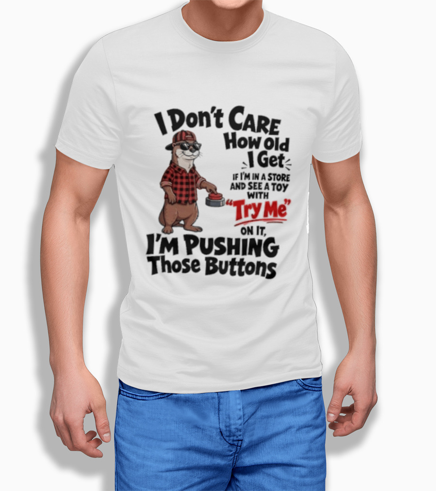 I Don't Care How Old I Get Otter I'm Pushing Those Buttons With Try Me Toy T-Shirt